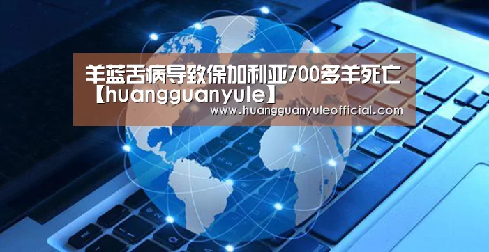 羊蓝舌病导致保加利亚700多羊死亡【huangguanyule】(图1) 皇冠娱乐