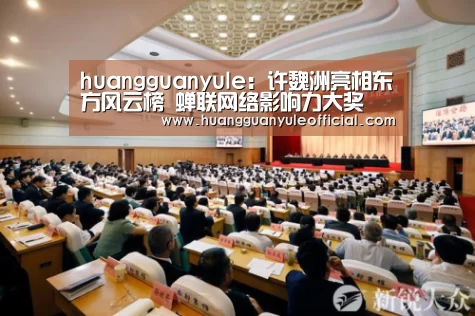 huangguanyule:许魏洲亮相东方风云榜 蝉联网络影响力大奖(图1) 皇冠娱乐官网