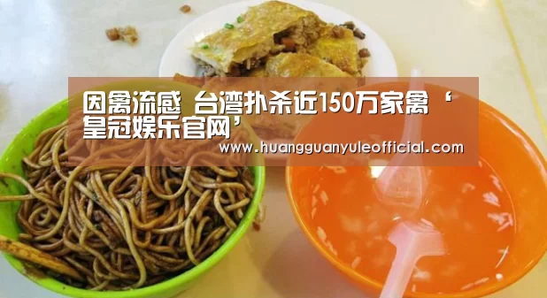 因禽流感 台湾扑杀近150万家禽‘皇冠娱乐官网’(图1) 皇冠彩票