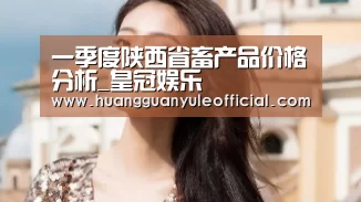 一季度陕西省畜产品价格分析_皇冠娱乐(图1) 皇冠娱乐官网